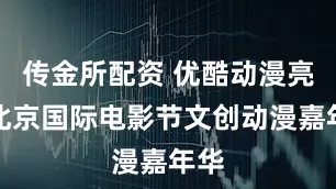 传金所配资 优酷动漫亮相北京国际电影节文创动漫嘉年华