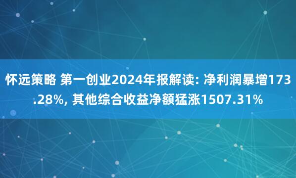 怀远策略 第一创业2024年报解读: 净利润暴增173.28%, 其他综合收益净额猛涨1507.31%