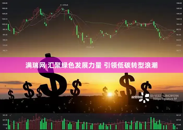 满瑞网 汇聚绿色发展力量 引领低碳转型浪潮