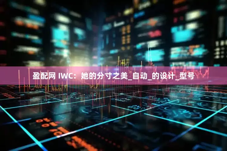 盈配网 IWC：她的分寸之美_自动_的设计_型号