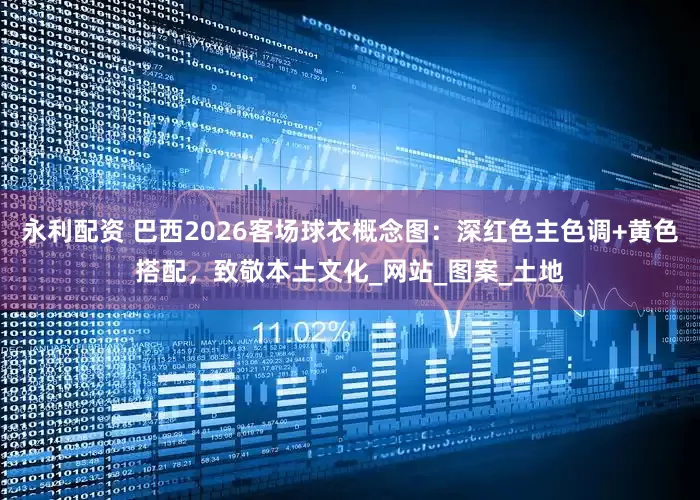 永利配资 巴西2026客场球衣概念图：深红色主色调+黄色搭配，致敬本土文化_网站_图案_土地