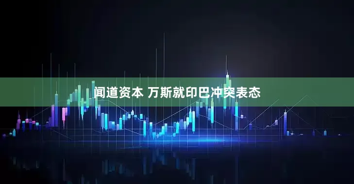 闻道资本 万斯就印巴冲突表态