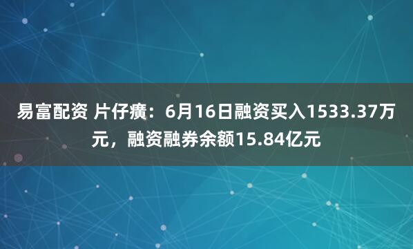 易富配资 片仔癀：6月16日融资买入1533.37万元，融资融券余额15.84亿元